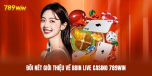 BBIN Live Casino 789WIN - Không Gian Chơi Hiện Đại Nhất 2026