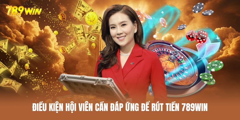 Điều kiện đặt ra đối với các giao dịch rút tiền 789WIN