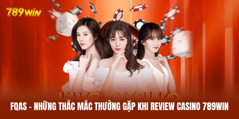 FQAs - Những thắc mắc thường gặp khi review casino 789WIN