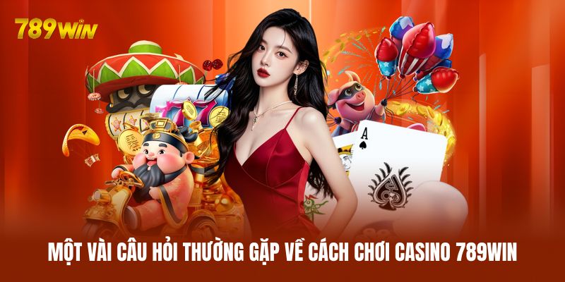 Giải đáp một vài câu hỏi thường gặp về cách chơi casino 789WIN Giải đáp một vài câu hỏi thường gặp về cách chơi casino 789WIN