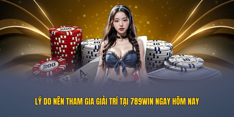 Lý do nên tham gia giải trí tại 789WIN ngay hôm nay
