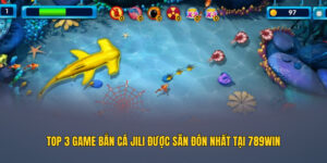 Top 3 game bắn cá JILI được săn đón nhất tại 789WIN