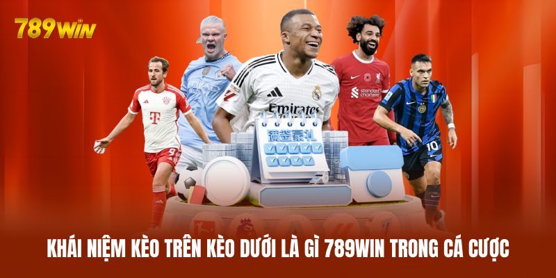 Khái niệm kèo trên kèo dưới là gì 789WIN trong cá cược