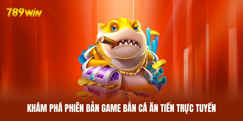 Khám phá phiên bản game bắn cá ăn tiền trực tuyến Khám phá phiên bản game bắn cá ăn tiền trực tuyến