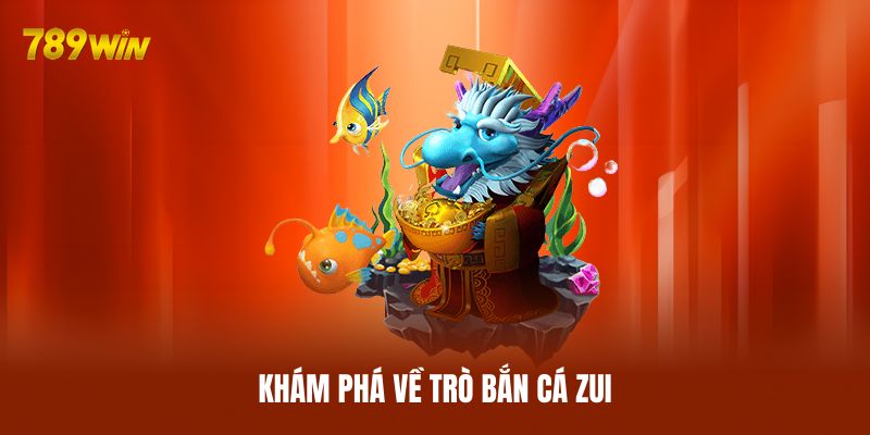Khám phá về trò bắn cá Zui