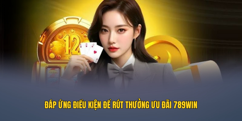Đáp ứng điều kiện để rút thưởng ưu đãi 789WIN