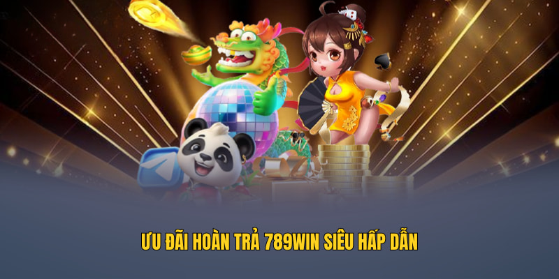 Ưu đãi hoàn trả 789WIN siêu hấp dẫn
