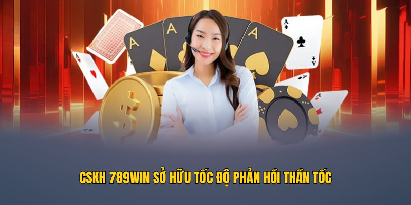 CSKH 789WIN sở hữu tốc độ phản hồi thần tốc