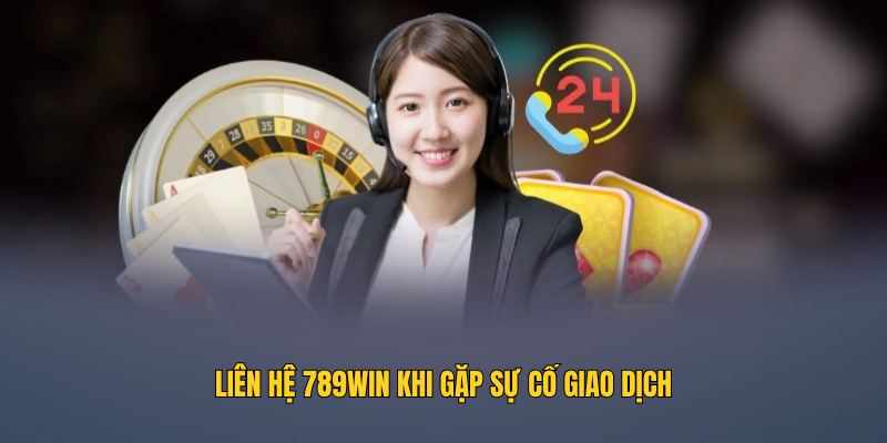 Liên hệ 789WIN khi gặp sự cố giao dịch