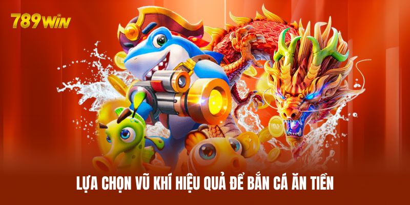 Lựa chọn vũ khí hiệu quả để bắn cá ăn tiền Lựa chọn vũ khí hiệu quả để bắn cá ăn tiền