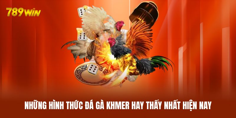 Những hình thức đá gà Khmer hay thấy nhất hiện nay