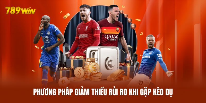 Phương pháp giảm thiểu rủi ro khi gặp kèo dụ