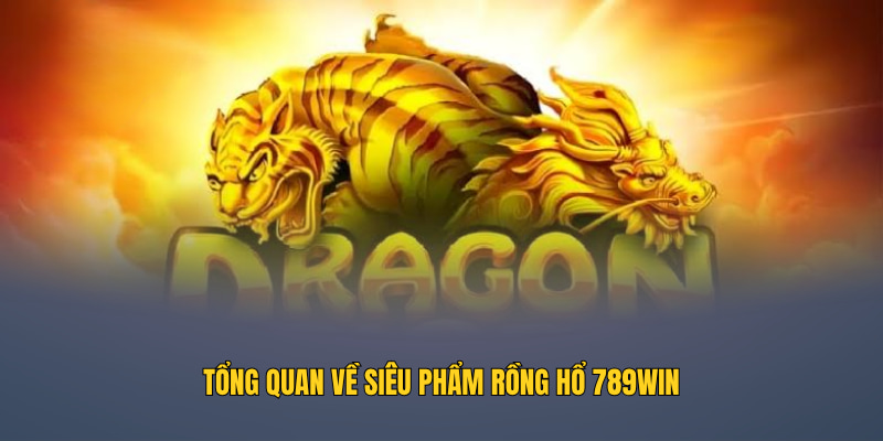 Tổng quan về siêu phẩm Rồng Hổ 789WIN