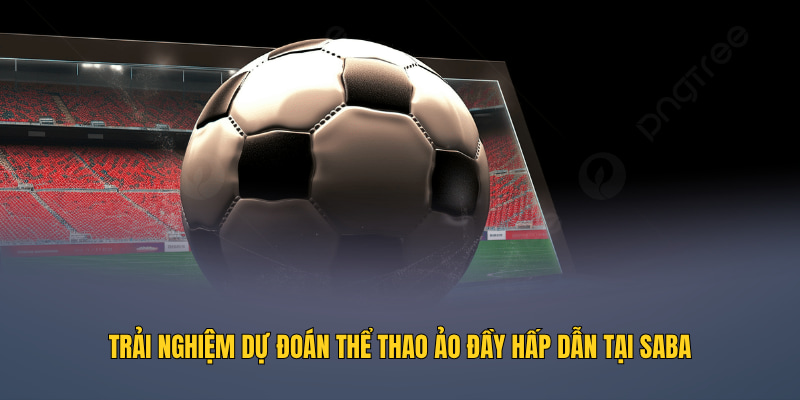 Trải nghiệm dự đoán thể thao ảo đầy hấp dẫn tại Saba