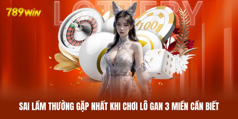 Sai lầm thường gặp nhất khi chơi lô gan 3 miền cần biết