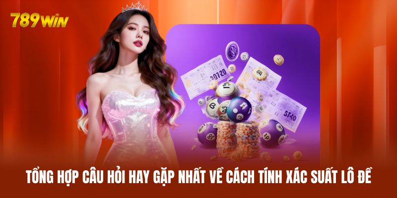 Tổng hợp câu hỏi hay gặp nhất về cách tính xác suất lô đề