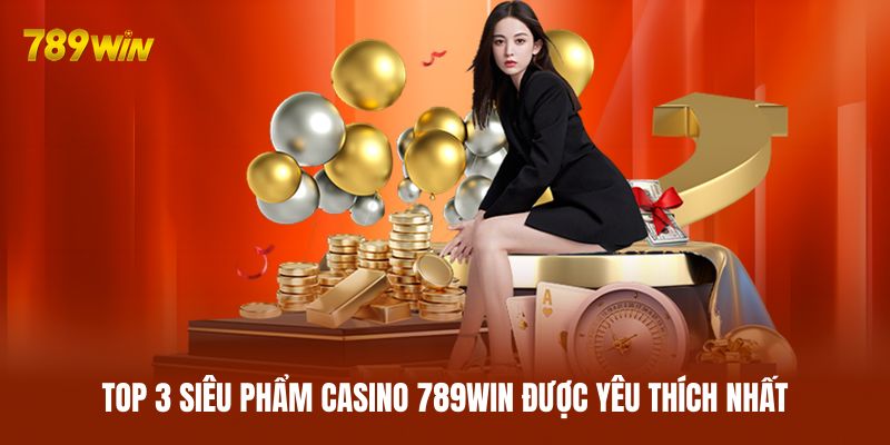 Top 3 siêu phẩm casino 789WIN được yêu thích nhất Top 3 siêu phẩm casino 789WIN được yêu thích nhất