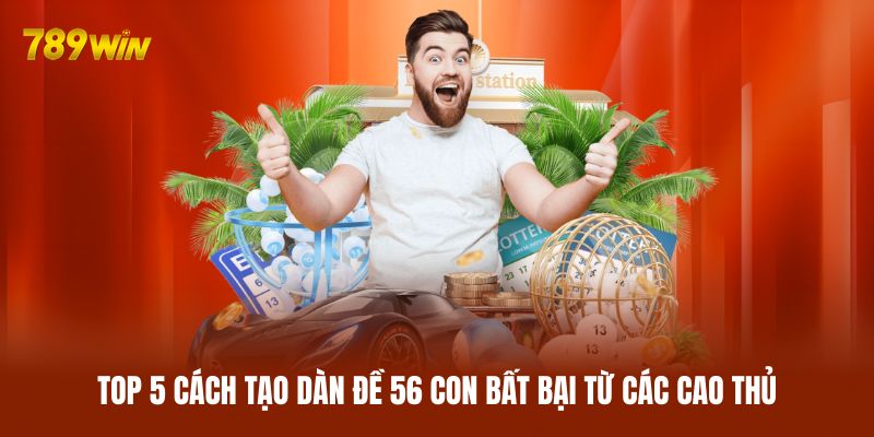 Top 5 cách tạo dàn đề 56 con bất bại từ các cao thủ