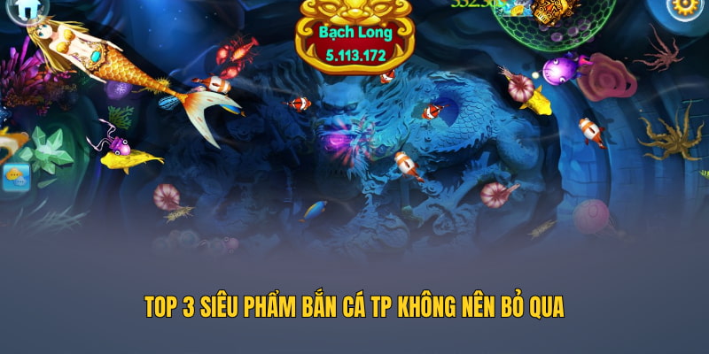 Top 3 siêu phẩm bắn cá TP không nên bỏ qua