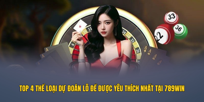 Top 4 thể loại dự đoán lô đề được yêu thích nhất tại 789WIN