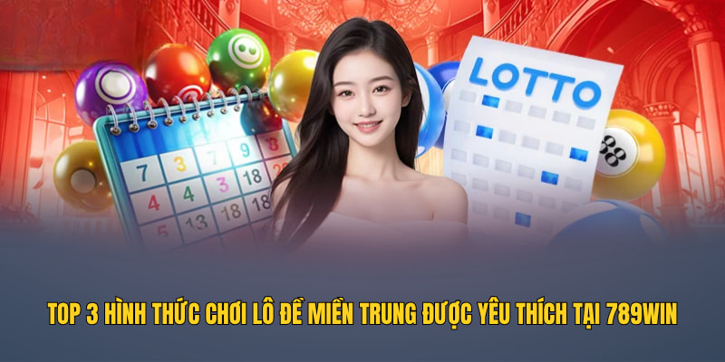 Top 3 hình thức chơi lô đề miền Trung được yêu thích tại 789WIN